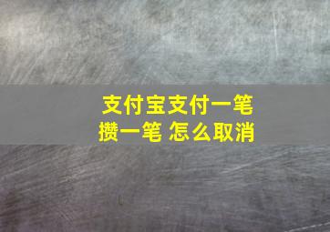 支付宝支付一笔攒一笔 怎么取消